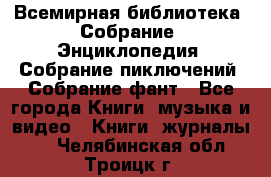 Всемирная библиотека. Собрание. Энциклопедия. Собрание пиключений. Собрание фант - Все города Книги, музыка и видео » Книги, журналы   . Челябинская обл.,Троицк г.